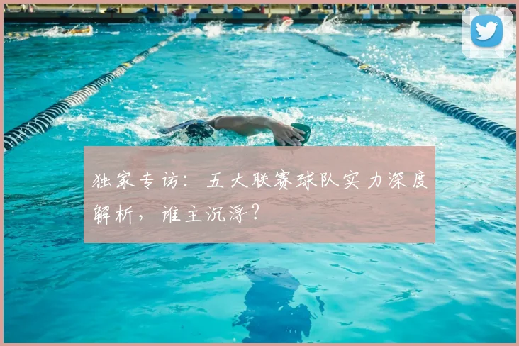 独家专访:五大联赛球队实力深度解析,谁主沉浮?
