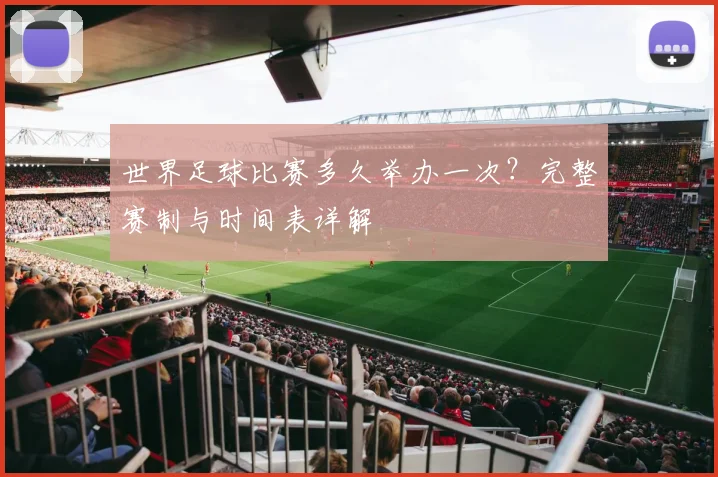 世界足球比赛多久举办一次?完整赛制与时间表详解