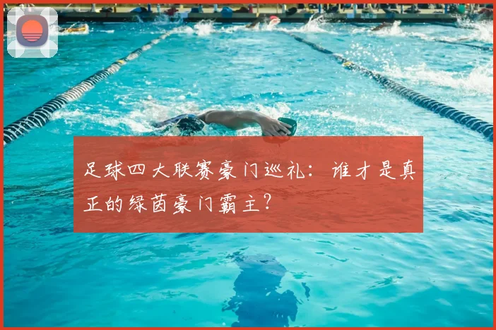 足球四大联赛豪门巡礼:谁才是真正的绿茵豪门霸主?
