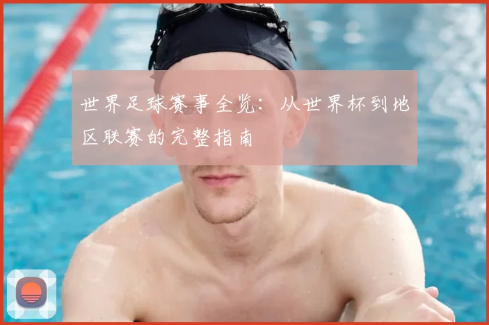 世界足球赛事全览:从世界杯到地区联赛的完整指南