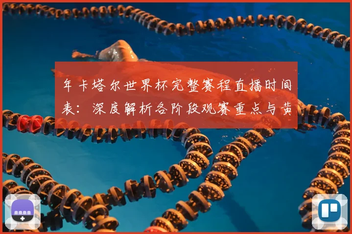 年卡塔尔世界杯完整赛程直播时间表:深度解析各阶段观赛重点与黄金时段