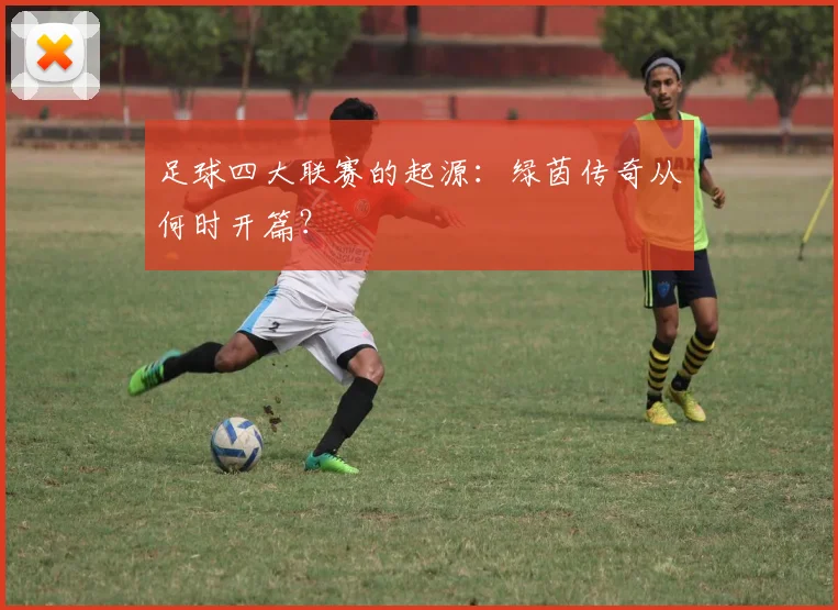 足球四大联赛的起源：绿茵传奇从何时开篇？