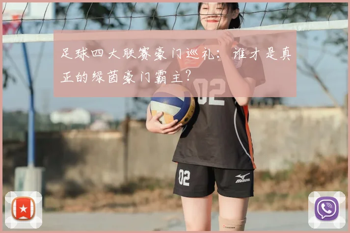 足球四大联赛豪门巡礼:谁才是真正的绿茵豪门霸主?