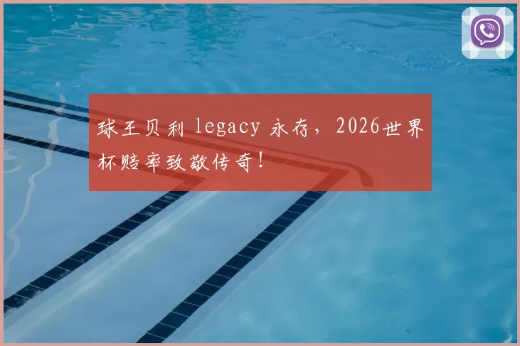 球王贝利 legacy 永存,2026世界杯赔率致敬传奇!