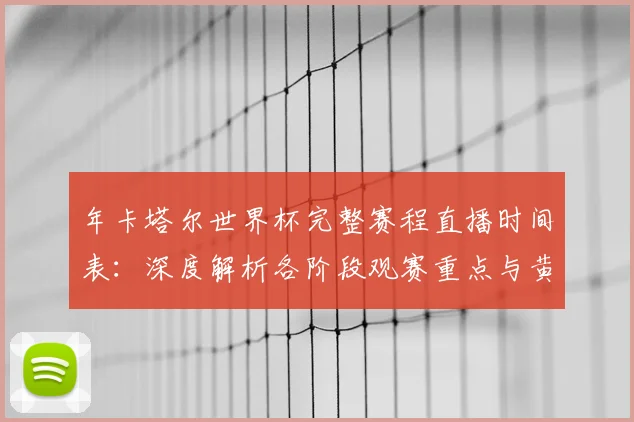 年卡塔尔世界杯完整赛程直播时间表:深度解析各阶段观赛重点与黄金时段