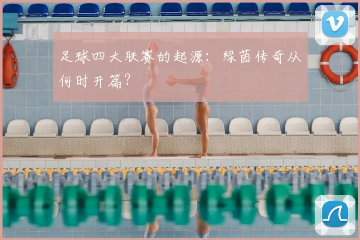 足球四大联赛的起源:绿茵传奇从何时开篇?