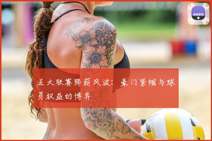 五大联赛降薪风波:豪门紧缩与球员权益的博弈