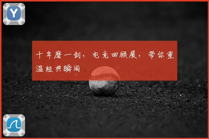 十年磨一剑,电竞回顾展,带你重温经典瞬间