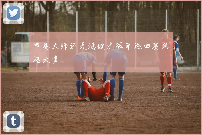 节奏大师还是稳健流冠军巡回赛风格大赏!